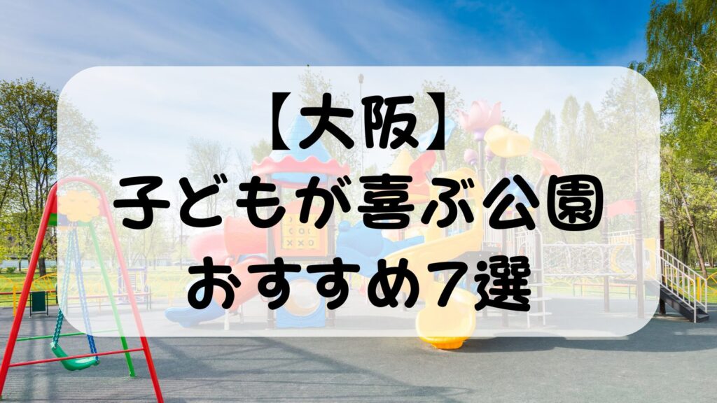 【大阪】子どもが喜ぶ公園おすすめ7選｜共働きママパパが実際に行った大型遊具がある公園を厳選