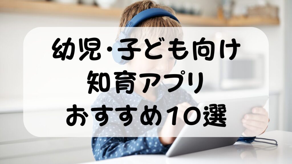 幼児・子ども向け知育アプリおすすめ10選｜6年間・20本試した共働きパパが厳選【2026年版】