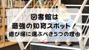 【共働きママパパ実証済み】図書館は最強の無料知育スポット！子どもの遊び場に選ぶべき5つの理由
