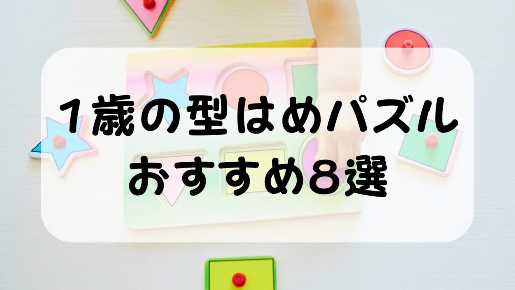 1歳の型はめパズルおすすめ8選｜平面・立体タイプ別に実体験で紹介