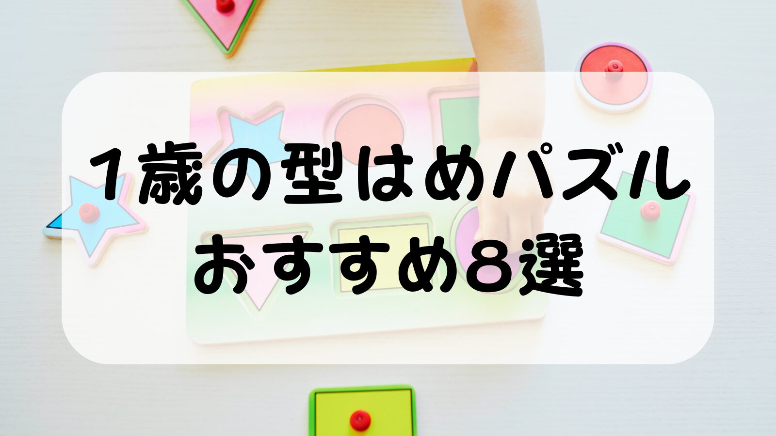 1歳の型はめパズルおすすめ8選|平面・立体タイプ別に実体験で紹介
