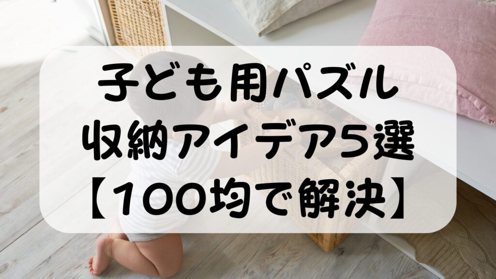 子ども用パズルの収納アイデア5選【100均で解決】