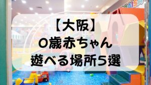 【大阪】0歳赤ちゃんと遊べる場所5選｜ハイハイ・つかまり立ちOK！共働きパパの実体験スポット