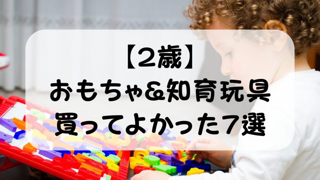 2歳の知育玩具おすすめ7選【実体験レビュー】6歳娘のママパパが買ってよかったものを厳選