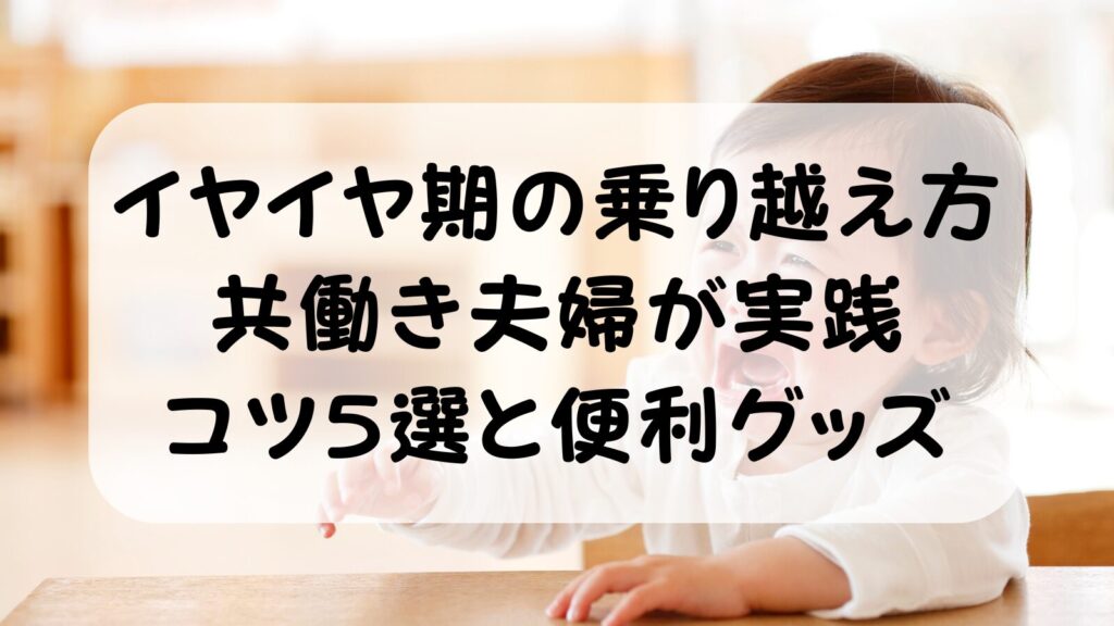 2歳イヤイヤ期の乗り越え方｜共働き夫婦が実践したコツ5選と便利グッズ完全ガイド