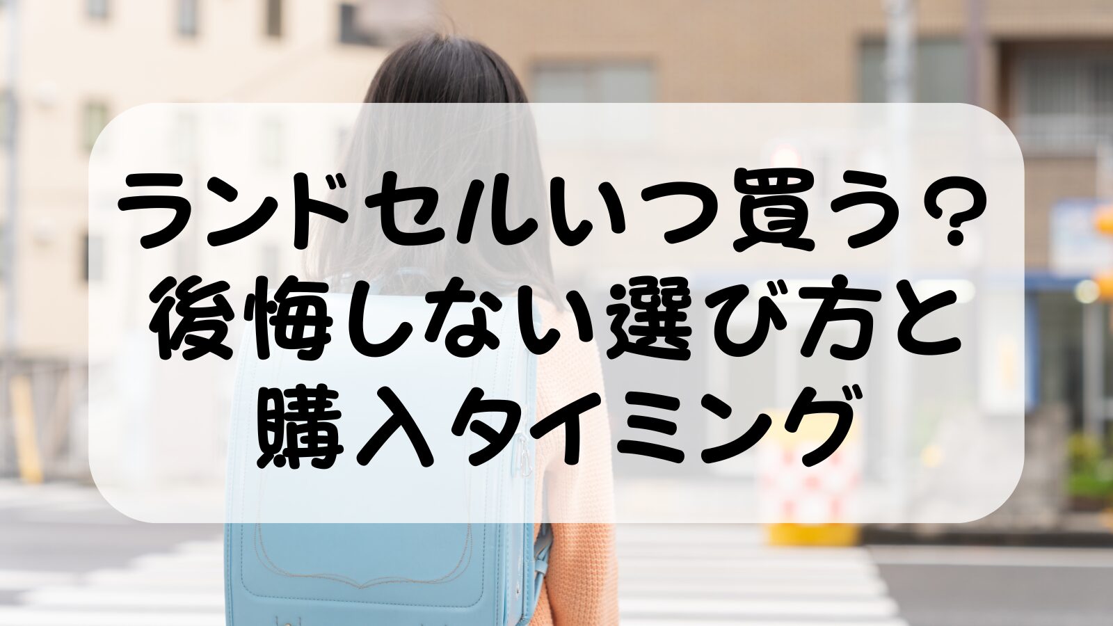 ランドセルはいつ買うべき？後悔しない選び方と購入タイミングを徹底解説！