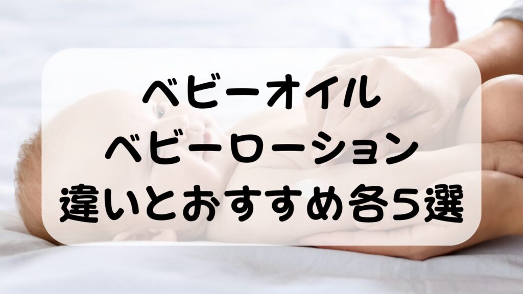 ベビーオイル・ローションの違いとおすすめ各5選！使う順番・注意点を徹底解説【2026年版】