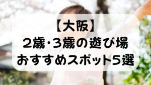【大阪】2歳・3歳の遊び場おすすめ5選｜イヤイヤ期でも楽しめた！共働き夫婦の実体験スポット
