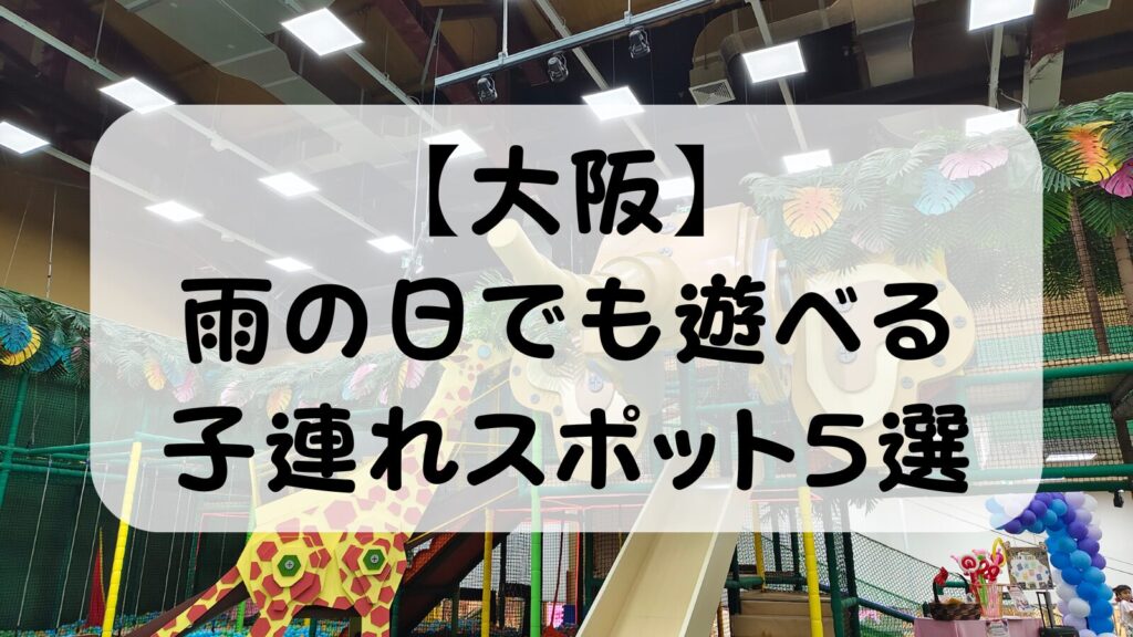 【大阪】雨の日でも遊べる子連れスポット5選｜共働き夫婦が実際に連れて行った屋内おでかけ