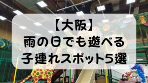【大阪】雨の日でも遊べる子連れスポット5選｜共働き夫婦が実際に連れて行った屋内おでかけ