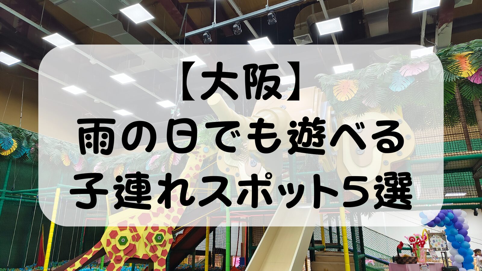 【大阪】雨の日でも遊べる子連れスポット5選｜共働き夫婦が実際に連れて行った屋内おでかけ