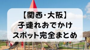 【関西・大阪】子連れおでかけスポット完全まとめ｜0歳〜未就学児・年齢別・テーマ別に共働きパパが厳選